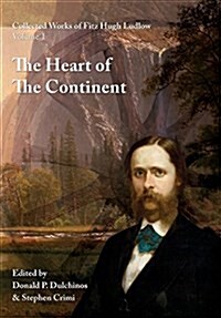 Collected Works of Fitz Hugh Ludlow, Volume 2: The Heart of the Continent: A Record of Travel Across the Plains and in Oregon, with an Examination of (Hardcover)