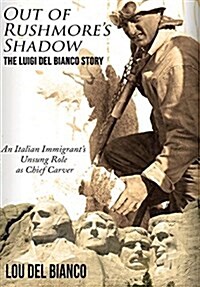 Out of Rushmores Shadow: The Luigi del Bianco Story - An Italian Immigrants Unsung Role as Chief Carver (Hardcover)