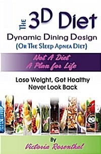 The 3D Diet: Dynamic Dining Design (or the Sleep Apnea Diet) Not a Diet a Plan for Life, Lose Weight, Get Healthy, Never Look Back (Paperback)