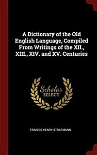 A Dictionary of the Old English Language, Compiled from Writings of the XII., XIII., XIV. and XV. Centuries (Hardcover)