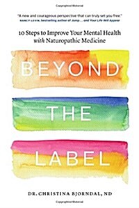 Beyond the Label: 10 Steps to Improve Your Mental Health with Naturopathic Medicine (Paperback)