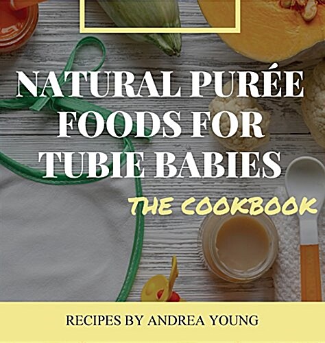 Natural Pur? Foods for Tubie Babies, The Cookbook (Hardcover)