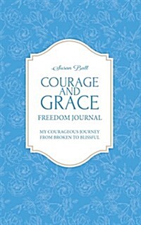 Courage and Grace Freedom Journal: My Courageous Journey from Broken to Blissful (Hardcover)