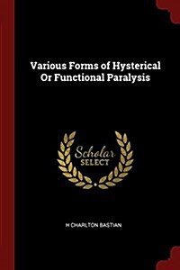 Various Forms of Hysterical or Functional Paralysis (Paperback)