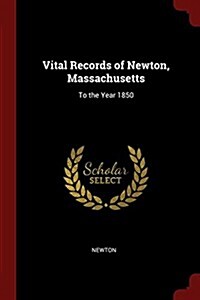 Vital Records of Newton, Massachusetts: To the Year 1850 (Paperback)