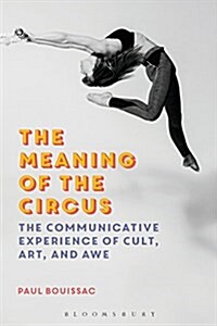 The Meaning of the Circus : The Communicative Experience of Cult, Art, and Awe (Hardcover)