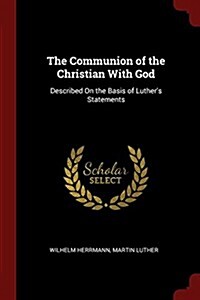 The Communion of the Christian with God: Described on the Basis of Luthers Statements (Paperback)