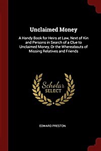 Unclaimed Money: A Handy Book for Heirs at Law, Next of Kin and Persons in Search of a Clue to Unclaimed Money, or the Whereabouts of M (Paperback)