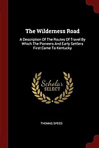 The Wilderness Road: A Description of the Routes of Travel by Which the Pioneers and Early Settlers First Came to Kentucky (Paperback)
