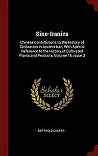 Sino-Iranica: Chinese Contributions to the History of Civilization in Ancient Iran, with Special Reference to the History of Cultiva (Hardcover)