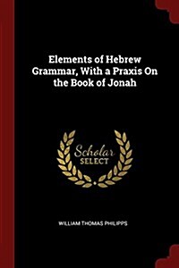 Elements of Hebrew Grammar, with a Praxis on the Book of Jonah (Paperback)