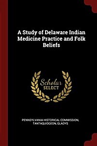 A Study of Delaware Indian Medicine Practice and Folk Beliefs (Paperback)