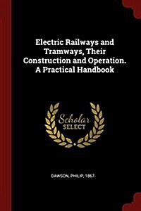 Electric Railways and Tramways, Their Construction and Operation. a Practical Handbook (Paperback)