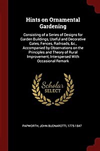 Hints on Ornamental Gardening: Consisting of a Series of Designs for Garden Buildings, Useful and Decorative Gates, Fences, Railroads, &C., Accompani (Paperback)