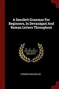 A Sanskrit Grammar for Beginners, in Devan?ar?and Roman Letters Throughout (Paperback)