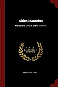 Aldus Manutius: Mercantile Empire of the Intellect (Paperback)