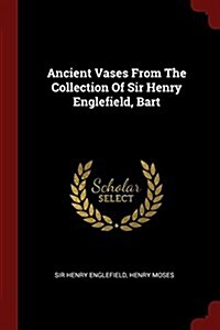 Ancient Vases from the Collection of Sir Henry Englefield, Bart (Paperback)