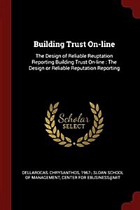 Building Trust On-Line: The Design of Reliable Reuptation Reporting Building Trust On-Line: The Design or Reliable Reputation Reporting (Paperback)