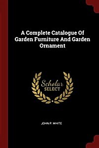 A Complete Catalogue of Garden Furniture and Garden Ornament (Paperback)