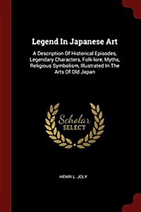 Legend in Japanese Art: A Description of Historical Episodes, Legendary Characters, Folk-Lore, Myths, Religious Symbolism, Illustrated in the (Paperback)