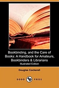 Bookbinding, and the Care of Books: A Handbook for Amateurs, Bookbinders & Librarians (Illustrated Edition) (Dodo Press) (Paperback)