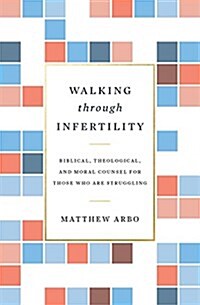 Walking Through Infertility: Biblical, Theological, and Moral Counsel for Those Who Are Struggling (Paperback)