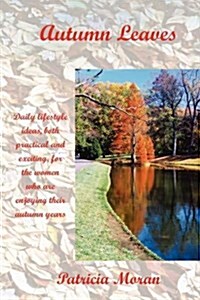 Autumn Leaves: Daily Lifestyles Ideas, Both Practical and Exciting, for the Women Who Are Enjoying Their Autumn Years (Paperback)