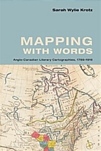 Mapping with Words: Anglo-Canadian Literary Cartographies, 1789-1916 (Hardcover)