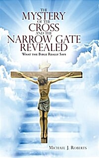 The Mystery of the Cross and the Narrow Gate Revealed: What the Bible Really Says (Hardcover)