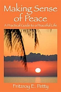 Making Sense of Peace: A Practical Guide to a Peaceful Life (Paperback)