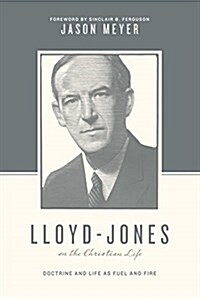 Lloyd-Jones on the Christian Life: Doctrine and Life as Fuel and Fire (Foreword by Sinclair B. Ferguson) (Paperback)