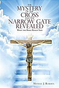 The Mystery of the Cross and the Narrow Gate Revealed: What the Bible Really Says (Paperback)