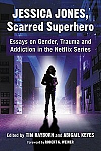 Jessica Jones, Scarred Superhero: Essays on Gender, Trauma and Addiction in the Netflix Series (Paperback)