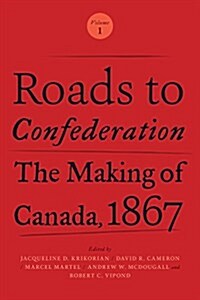 Roads to Confederation: The Making of Canada, 1867, Volume 1 (Hardcover)