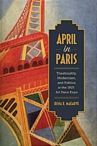 April in Paris: Theatricality, Modernism, and Politics at the 1925 Art Deco Expo (Hardcover)