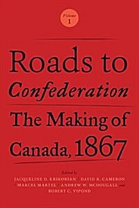 Roads to Confederation: The Making of Canada, 1867, Volume 1 (Paperback)
