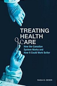 Treating Health Care: How the Canadian System Works and How It Could Work Better (Hardcover)