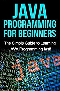 Java Programming for Beginners: The Simple Guide to Learning Java Programming Fast! (Paperback)