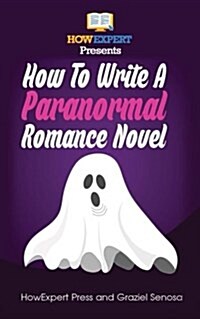 How to Write a Paranormal Romance Novel: Your Step-By-Step Guide to Writing Paranormal Romance Novels (Paperback)