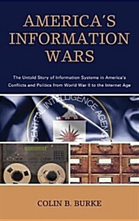 Americas Information Wars: The Untold Story of Information Systems in Americas Conflicts and Politics from World War II to the Internet Age (Hardcover)