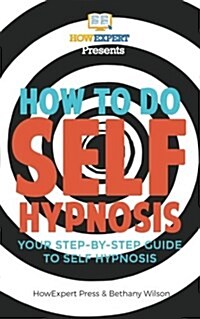 How to Do Self Hypnosis: Your Step-By-Step Guide to Self Hypnosis (Paperback)