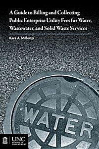Guide to Billing and Collecting Public Enterprise Utility Fees for Water, Wastewater, and Solid Waste Services (Paperback)