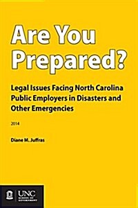 Are You Prepared?: Legal Issues Facing North Carolina Public Employers in Disasters and Other Emergencies (Paperback)