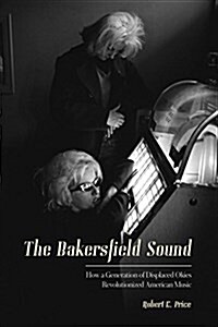 The Bakersfield Sound: How a Generation of Displaced Okies Revolutionized American Music (Paperback)