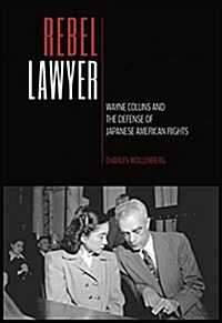 Rebel Lawyer: Wayne Collins and the Defense of Japanese American Rights (Hardcover)