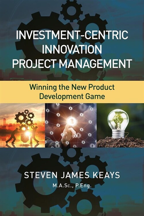 Investment-Centric Innovation Project Management: Winning the New Product Development Game (Hardcover, None)