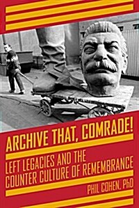 Archive That, Comrade!: Left Legacies and the Counter Culture of Remembrance (Paperback)