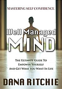 Well Managed Mind: The Ultimate Guide to Empower Yourself & Get What You Want in Life (Hardcover)