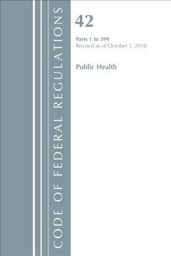 Code of Federal Regulations, Title 42 Public Health 1-399, Revised as of October 1, 2018 (Paperback)