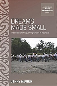 Dreams Made Small : The Education of Papuan Highlanders in Indonesia (Hardcover)